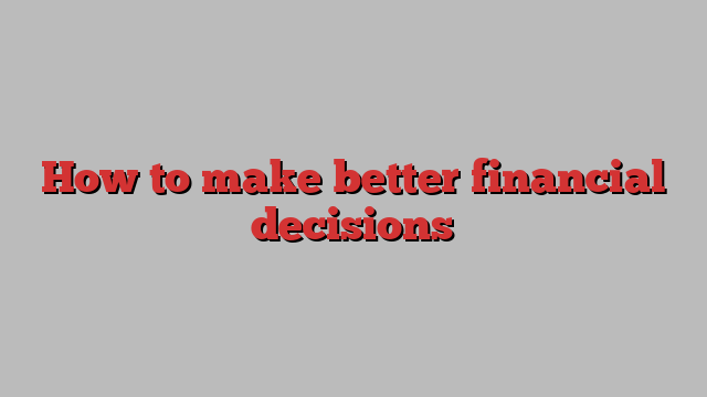 How to make better financial decisions