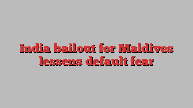 India bailout for Maldives lessens default fear