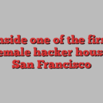 Inside one of the first all-female hacker houses in San Francisco