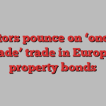 Investors pounce on ‘once in a decade’ trade in European property bonds