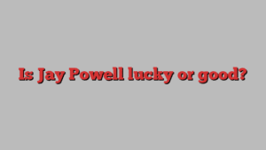 Is Jay Powell lucky or good?