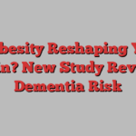 Is Obesity Reshaping Your Brain? New Study Reveals Dementia Risk