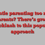 Is gentle parenting too rough on parents? There’s growing backlash to this popular approach