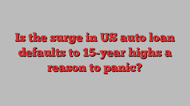 Is the surge in US auto loan defaults to 15-year highs a reason to panic?