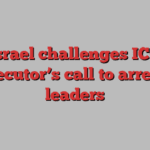 Israel challenges ICC prosecutor’s call to arrest its leaders