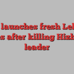 Israel launches fresh Lebanon strikes after killing Hizbollah leader