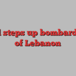 Israel steps up bombardment of Lebanon