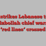 Israel strikes Lebanese targets as Hizbollah chief warns of ‘red lines’ crossed