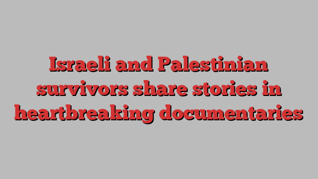 Israeli and Palestinian survivors share stories in heartbreaking documentaries