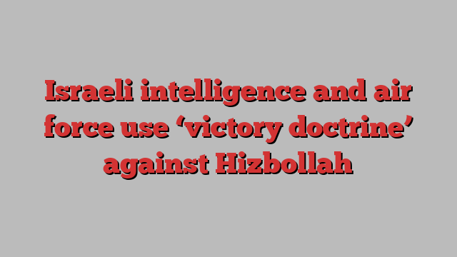 Israeli intelligence and air force use ‘victory doctrine’ against Hizbollah