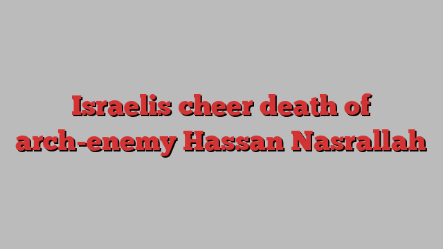 Israelis cheer death of arch-enemy Hassan Nasrallah