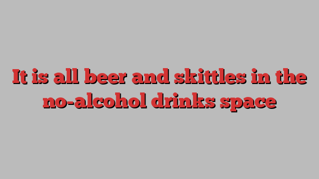 It is all beer and skittles in the no-alcohol drinks space