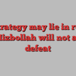 Its strategy may lie in ruins, but Hizbollah will not admit defeat