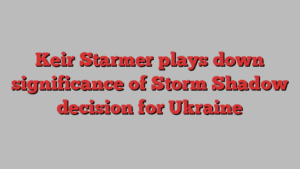 Keir Starmer plays down significance of Storm Shadow decision for Ukraine