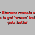 Keir Starmer reveals what needs to get ‘worse’ before it gets better