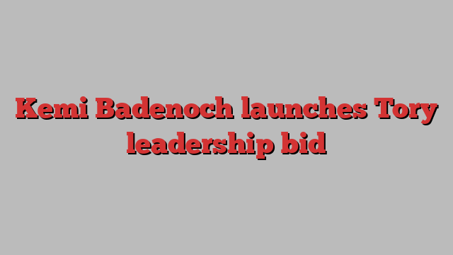 Kemi Badenoch launches Tory leadership bid