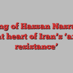 Killing of Hassan Nasrallah hits at heart of Iran’s ‘axis of resistance’