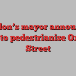 London’s mayor announces plan to pedestrianise Oxford Street