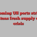 Looming US ports strike threatens fresh supply chain crisis