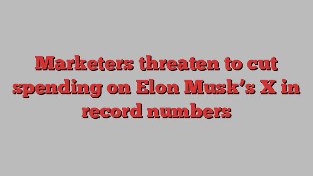 Marketers threaten to cut spending on Elon Musk’s X in record numbers