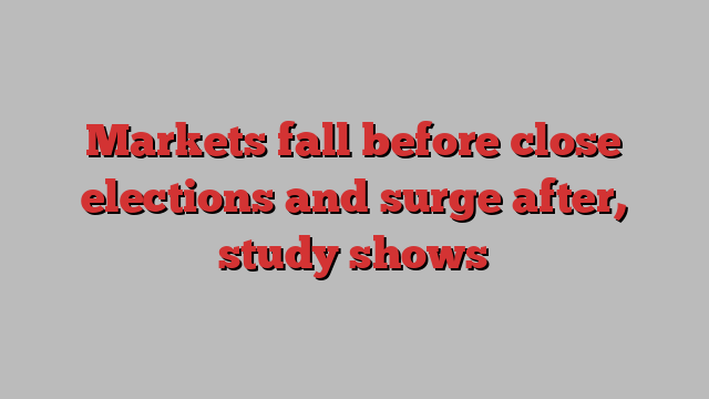 Markets fall before close elections and surge after, study shows