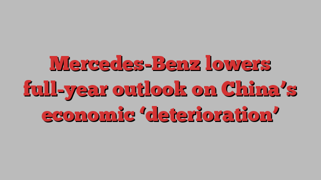 Mercedes-Benz lowers full-year outlook on China’s economic ‘deterioration’