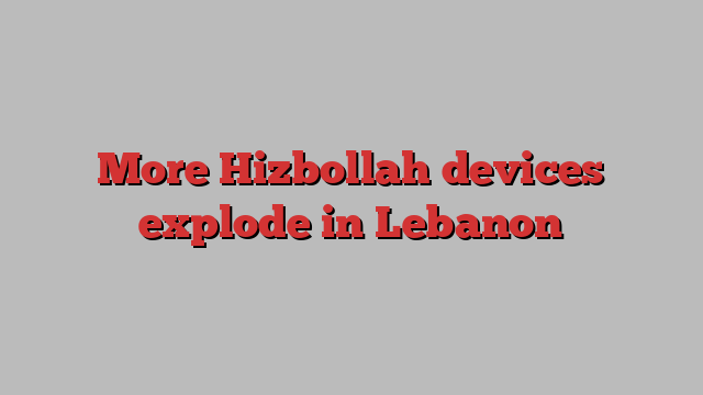 More Hizbollah devices explode in Lebanon