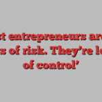 ‘Most entrepreneurs are not lovers of risk. They’re lovers of control’