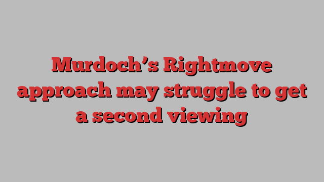 Murdoch’s Rightmove approach may struggle to get a second viewing