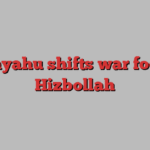 Netanyahu shifts war focus to Hizbollah