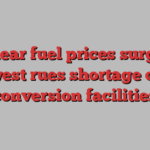 Nuclear fuel prices surge as west rues shortage of conversion facilities