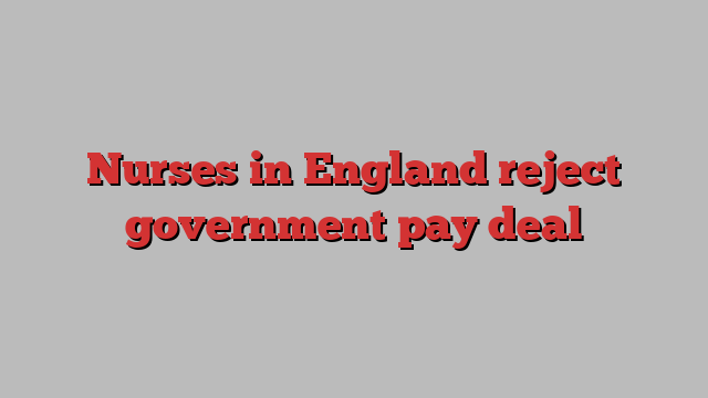 Nurses in England reject government pay deal