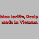 On China tariffs, Geely goes made in Vietnam