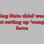 Outgoing Nato chief warns EU against setting up ‘competing’ force