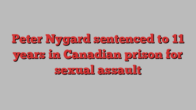 Peter Nygard sentenced to 11 years in Canadian prison for sexual assault