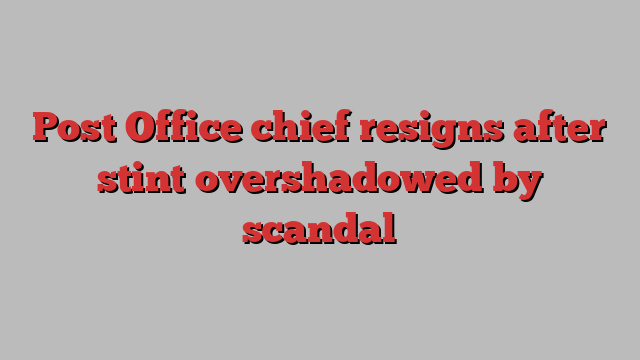 Post Office chief resigns after stint overshadowed by scandal