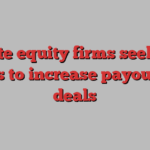 Private equity firms seek new terms to increase payouts on deals