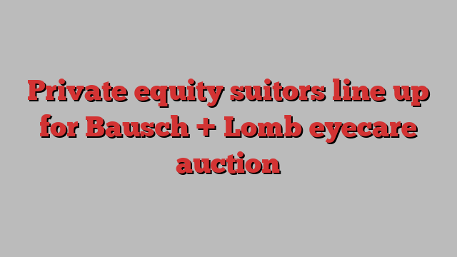 Private equity suitors line up for Bausch + Lomb eyecare auction