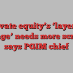 Private equity’s ‘layered leverage’ needs more scrutiny, says PGIM chief