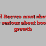 Rachel Reeves must show that she’s serious about boosting growth