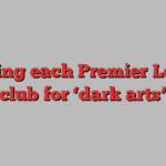 Ranking each Premier League club for ‘dark arts’