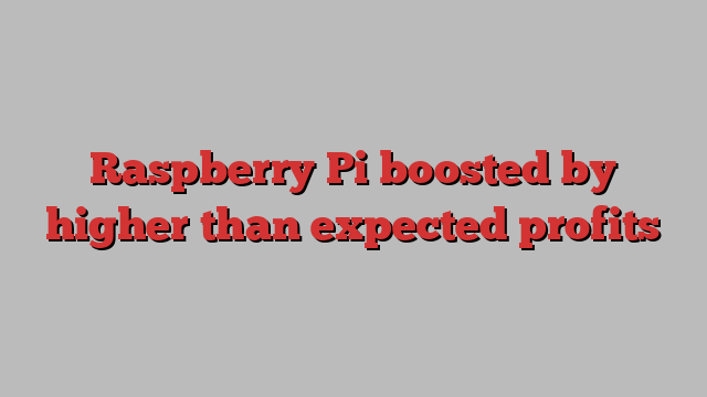 Raspberry Pi boosted by higher than expected profits