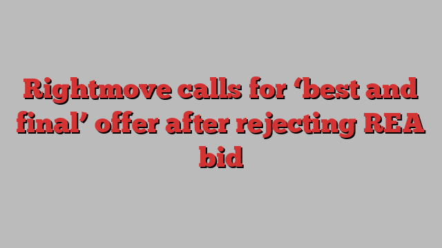 Rightmove calls for ‘best and final’ offer after rejecting REA bid