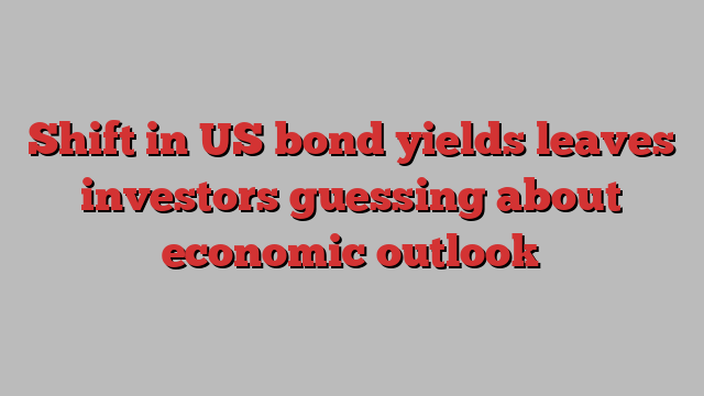 Shift in US bond yields leaves investors guessing about economic outlook