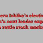 Shigeru Ishiba’s election as Japan’s next leader expected to rattle stock market