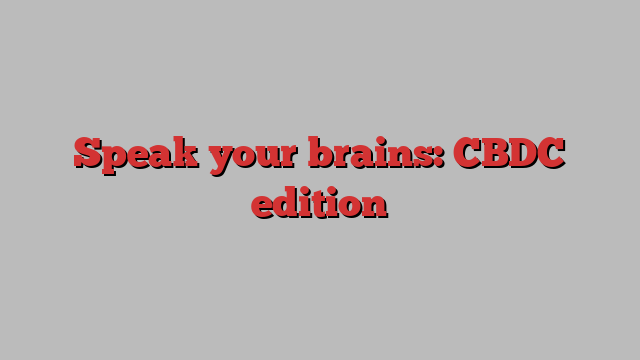 Speak your brains: CBDC edition