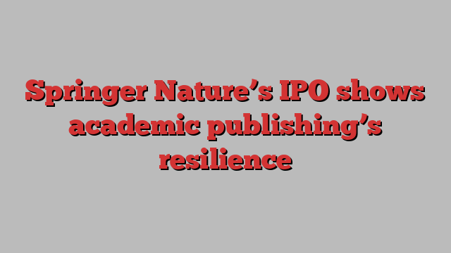 Springer Nature’s IPO shows academic publishing’s resilience