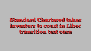 Standard Chartered takes investors to court in Libor transition test case