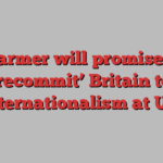 Starmer will promise to ‘recommit’ Britain to internationalism at UN