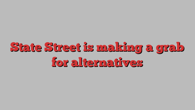 State Street is making a grab for alternatives